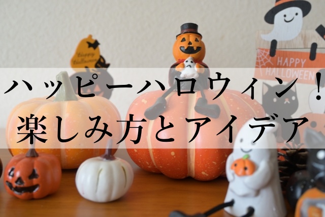 ハッピーハロウィン！楽しみ方とアイデア