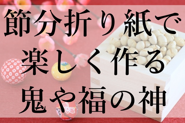 節分折り紙で楽しく作る鬼や福の神