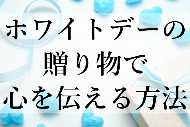 ホワイトデーの贈り物で心を伝える方法