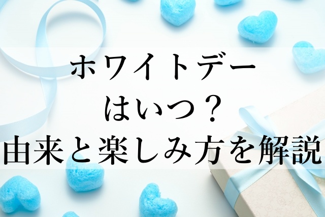 ホワイトデーはいつ？由来と楽しみ方を解説