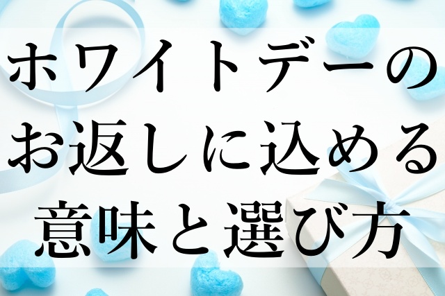 ホワイトデーのお返しに込める意味と選び方