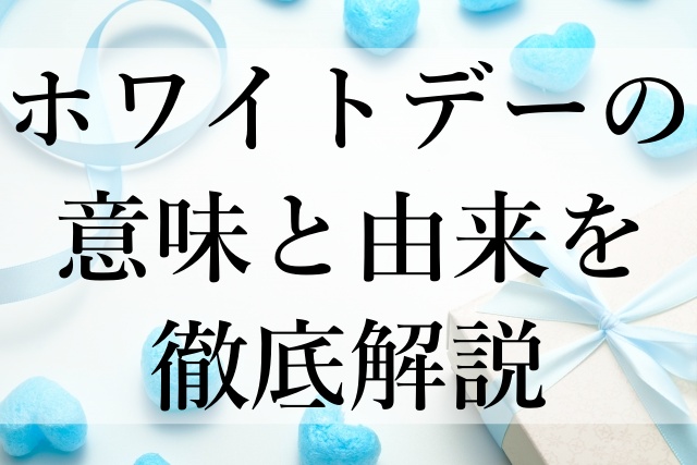 ホワイトデーの意味と由来を徹底解説