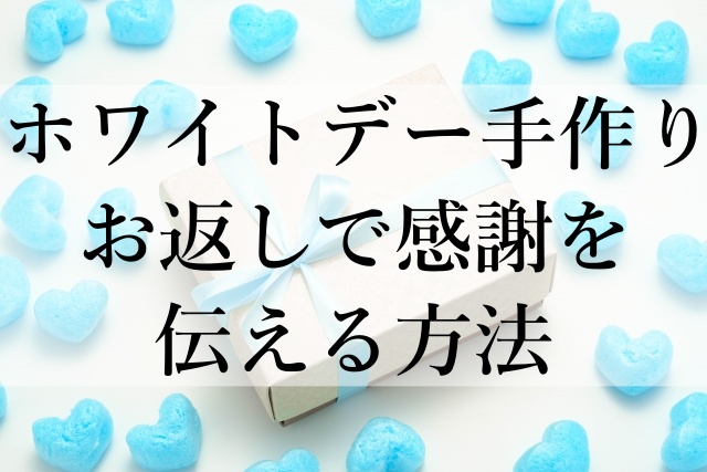 ホワイトデー手作りお返しで感謝を伝える方法