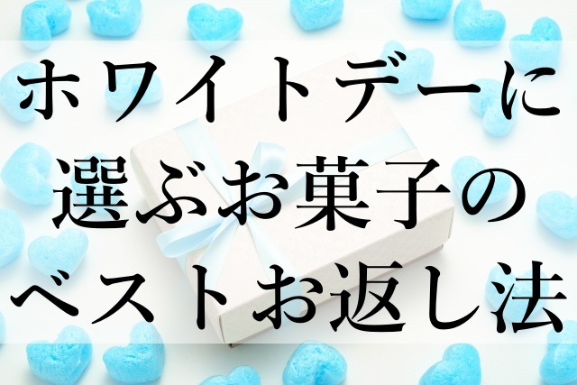 ホワイトデーに選ぶお菓子のベストお返し法