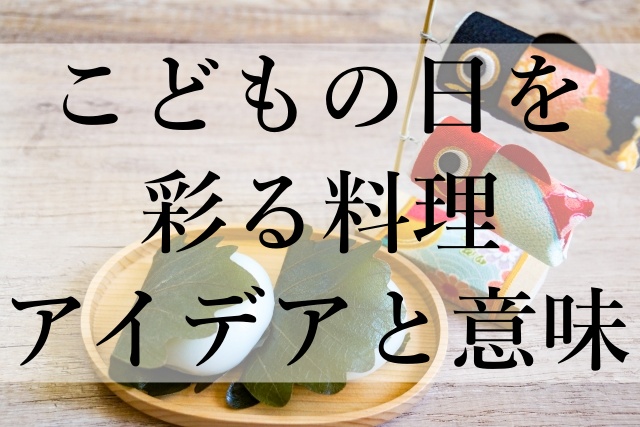 こどもの日を彩る料理アイデアと意味