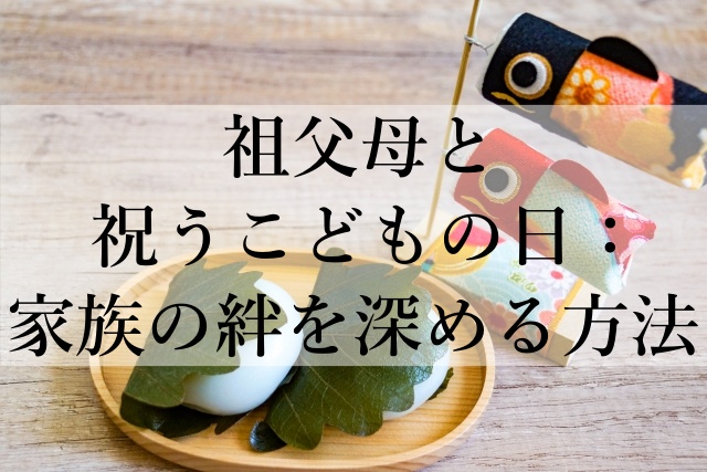 祖父母と祝うこどもの日：家族の絆を深める方法