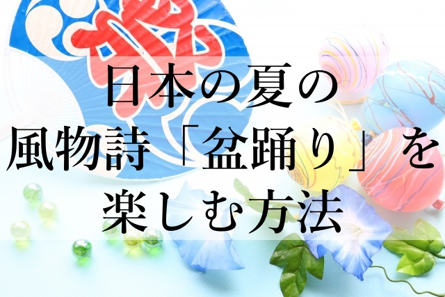 日本の夏の風物詩「盆踊り」を楽しむ方法