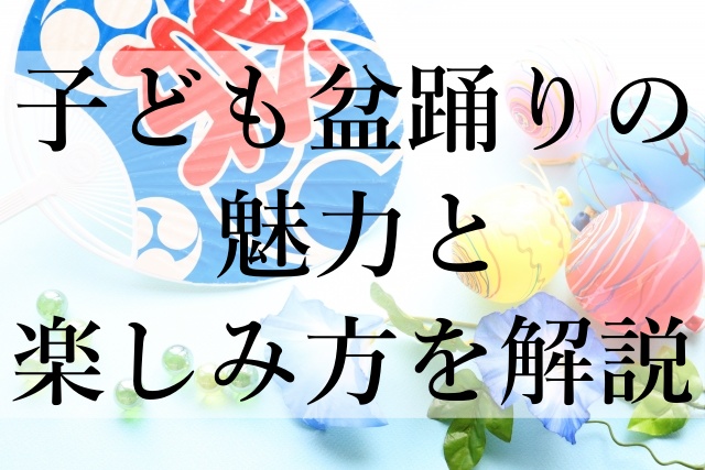 子ども盆踊りの魅力と楽しみ方を解説