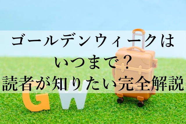 ゴールデンウィークはいつまで？読者が知りたい完全解説