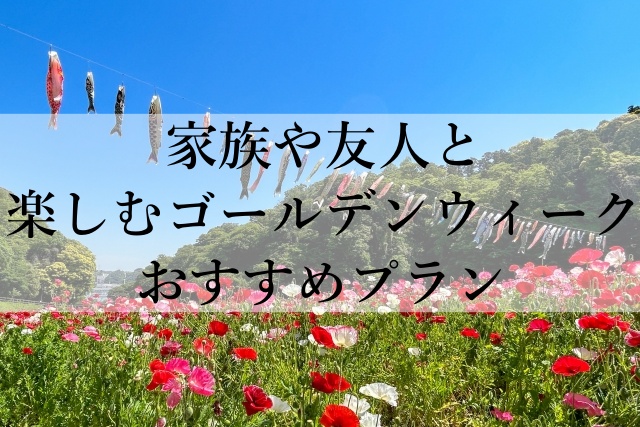 家族や友人と楽しむゴールデンウィークおすすめプラン