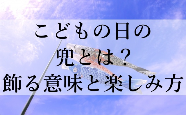 こどもの日の兜とは？飾る意味と楽しみ方