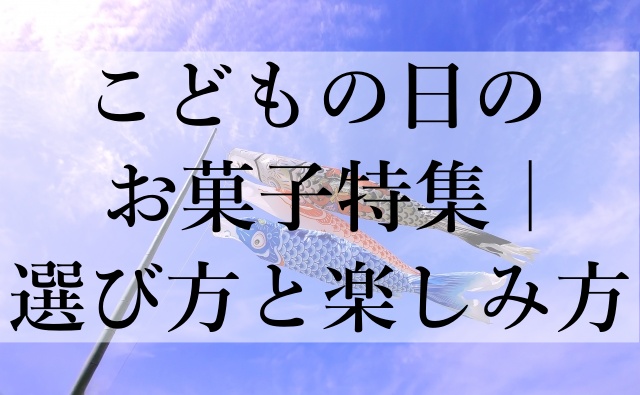 こどもの日のお菓子特集｜選び方と楽しみ方