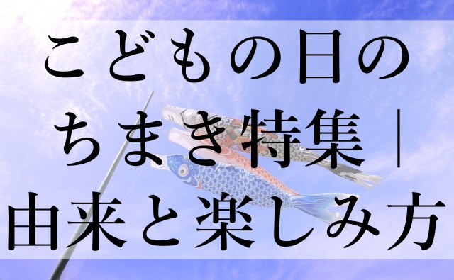 こどもの日のちまき特集｜由来と楽しみ方