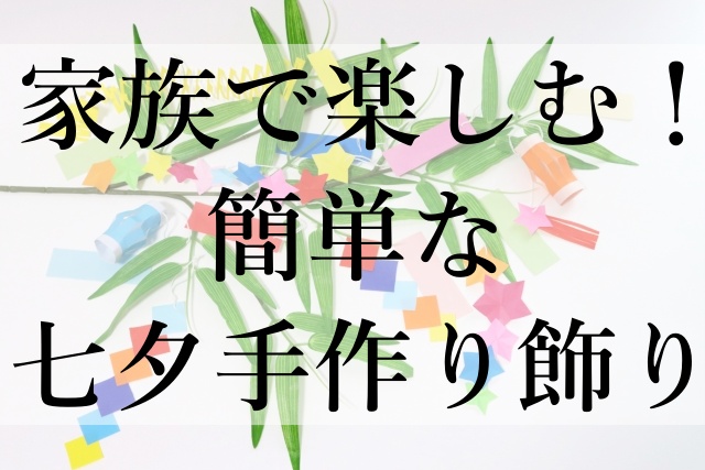 家族で楽しむ！簡単な七夕手作り飾り