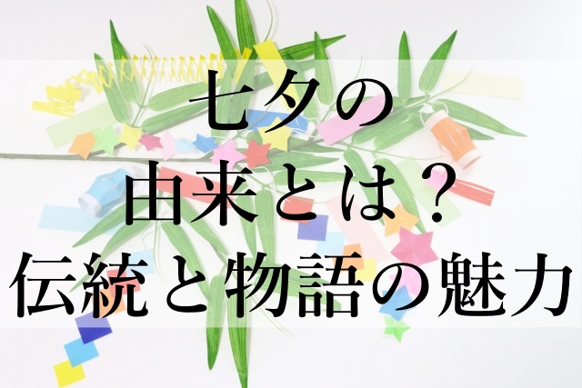 七夕の由来とは？伝統と物語の魅力