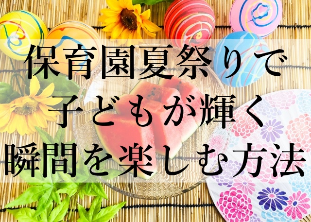 保育園夏祭りで子どもが輝く瞬間を楽しむ方法