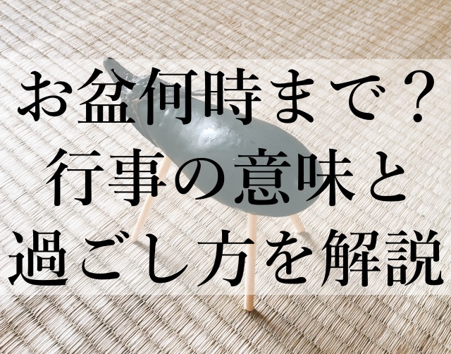 お盆何時まで？行事の意味と過ごし方を解説