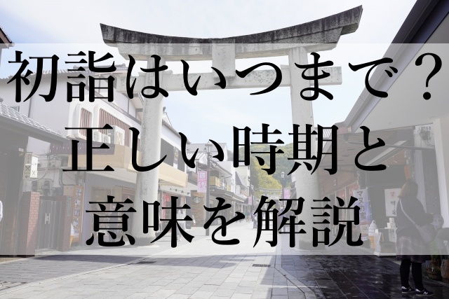 初詣はいつまで？正しい時期と意味を解説