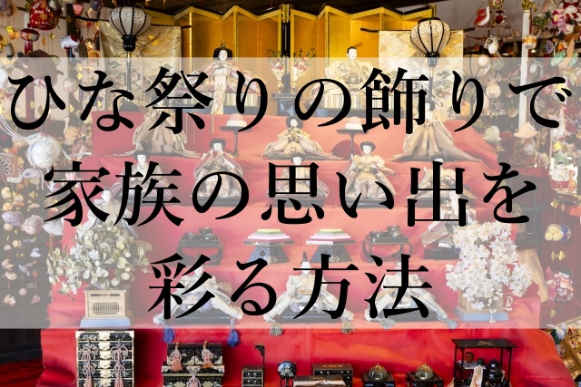 ひな祭りの飾りで家族の思い出を彩る方法