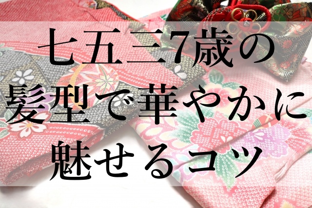 七五三7歳の髪型で華やかに魅せるコツ