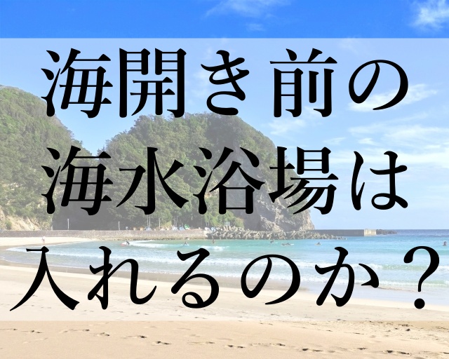 海開き前の海水浴場は入れるのか？