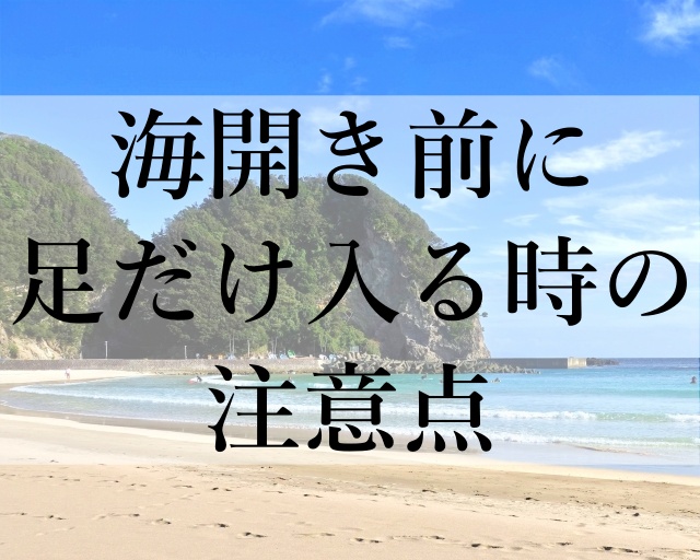 海開き前に足だけ入る時の注意点