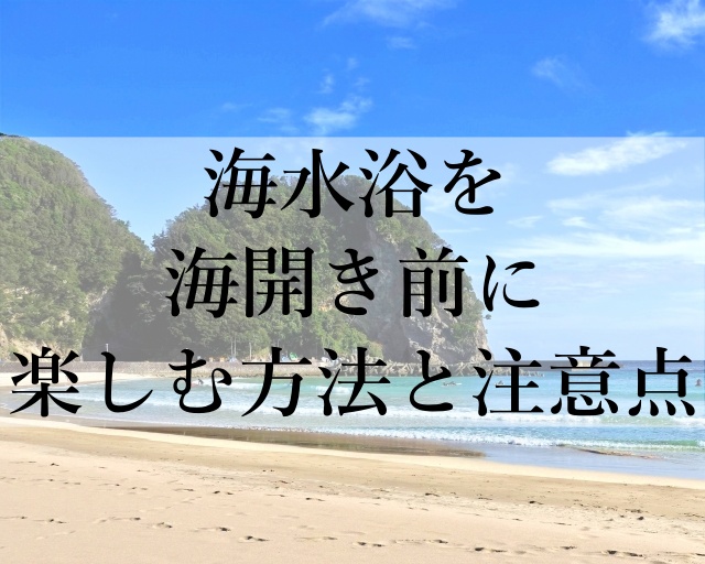 海水浴を海開き前に楽しむ方法と注意点