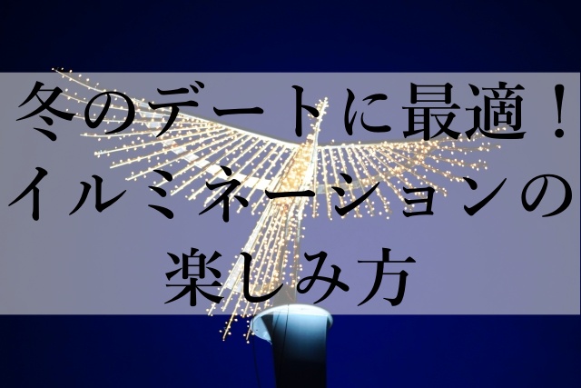 冬のデートに最適！イルミネーションの楽しみ方