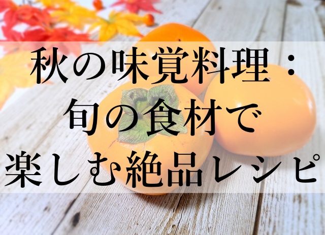 秋の味覚料理：旬の食材で楽しむ絶品レシピ