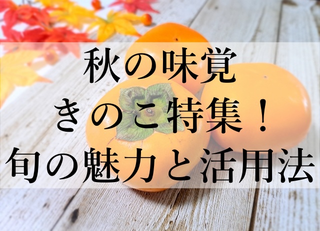 秋の味覚きのこ特集！旬の魅力と活用法