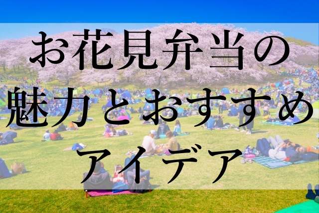 お花見弁当の魅力とおすすめアイデア