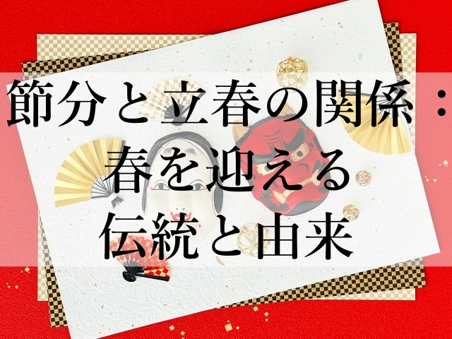 節分と立春の関係：春を迎える伝統と由来