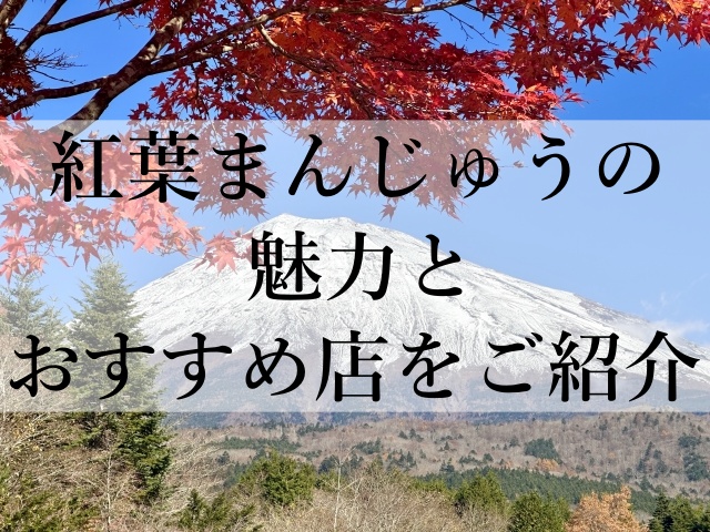 紅葉まんじゅうの魅力とおすすめ店をご紹介