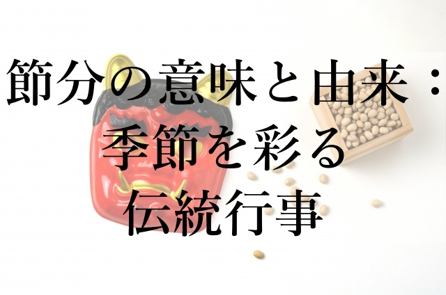 節分の意味と由来：季節を彩る伝統行事