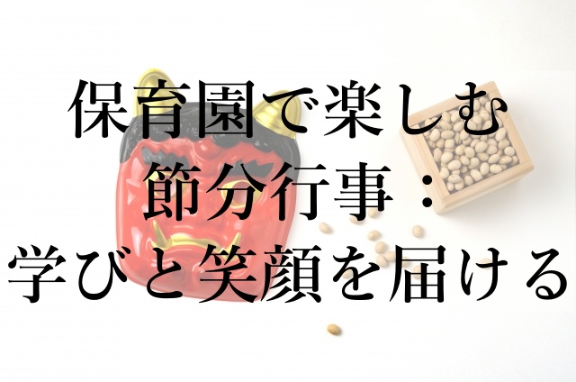 保育園で楽しむ節分行事：学びと笑顔を届ける