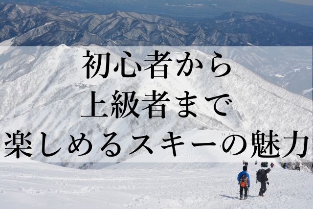 初心者から上級者まで楽しめるスキーの魅力