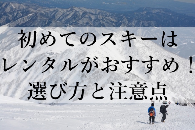 初めてのスキーはレンタルがおすすめ！選び方と注意点