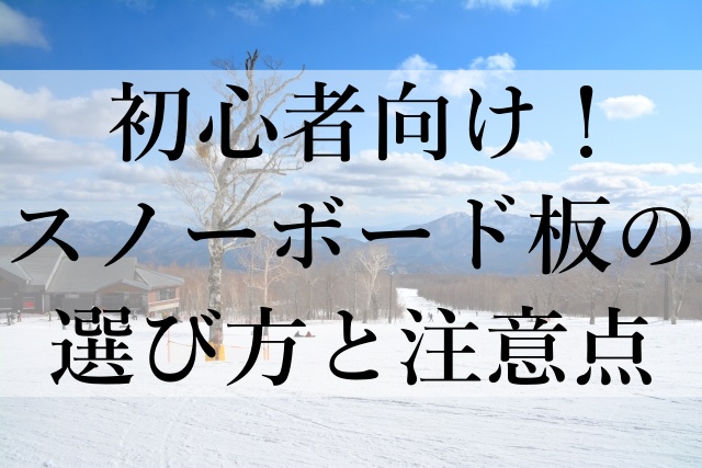 初心者向け！スノーボード板の選び方と注意点