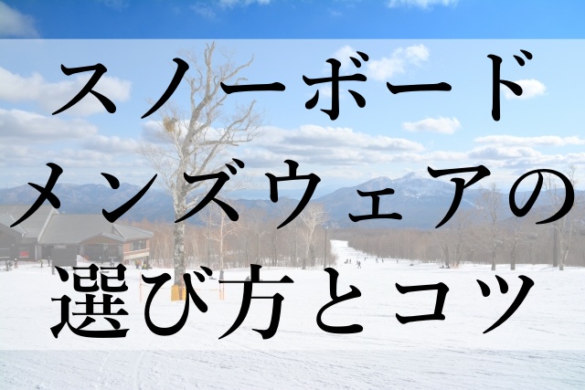 スノーボードメンズウェアの選び方とコツ