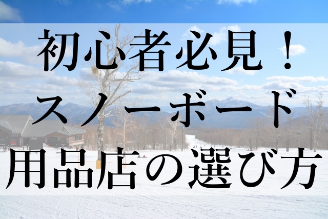 初心者必見！スノーボード用品店の選び方