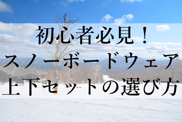 初心者必見！スノーボードウェア上下セットの選び方