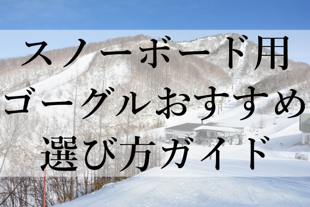 スノーボード用ゴーグルおすすめ選び方ガイド