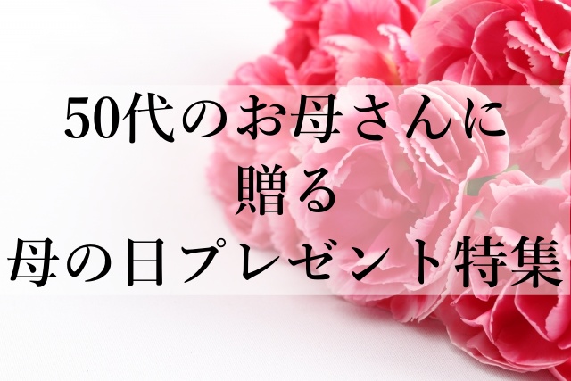 50代のお母さんに贈る母の日プレゼント特集