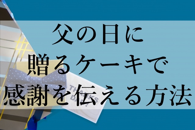 父の日に贈るケーキで感謝を伝える方法