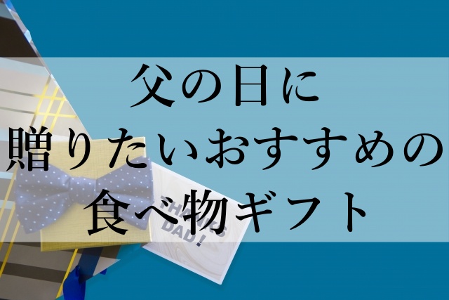 父の日に贈りたいおすすめの食べ物ギフト