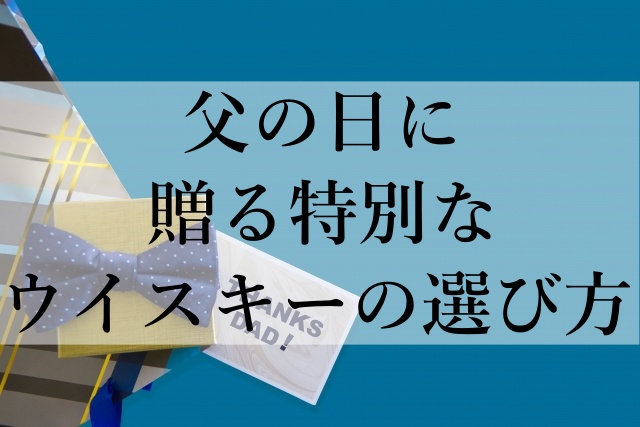 父の日に贈る特別なウイスキーの選び方