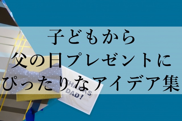 子どもから父の日プレゼントにぴったりなアイデア集